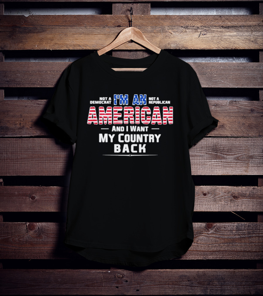I'm An American And I Want My Country Back Not A Democrat Not A Republican T-Shirt