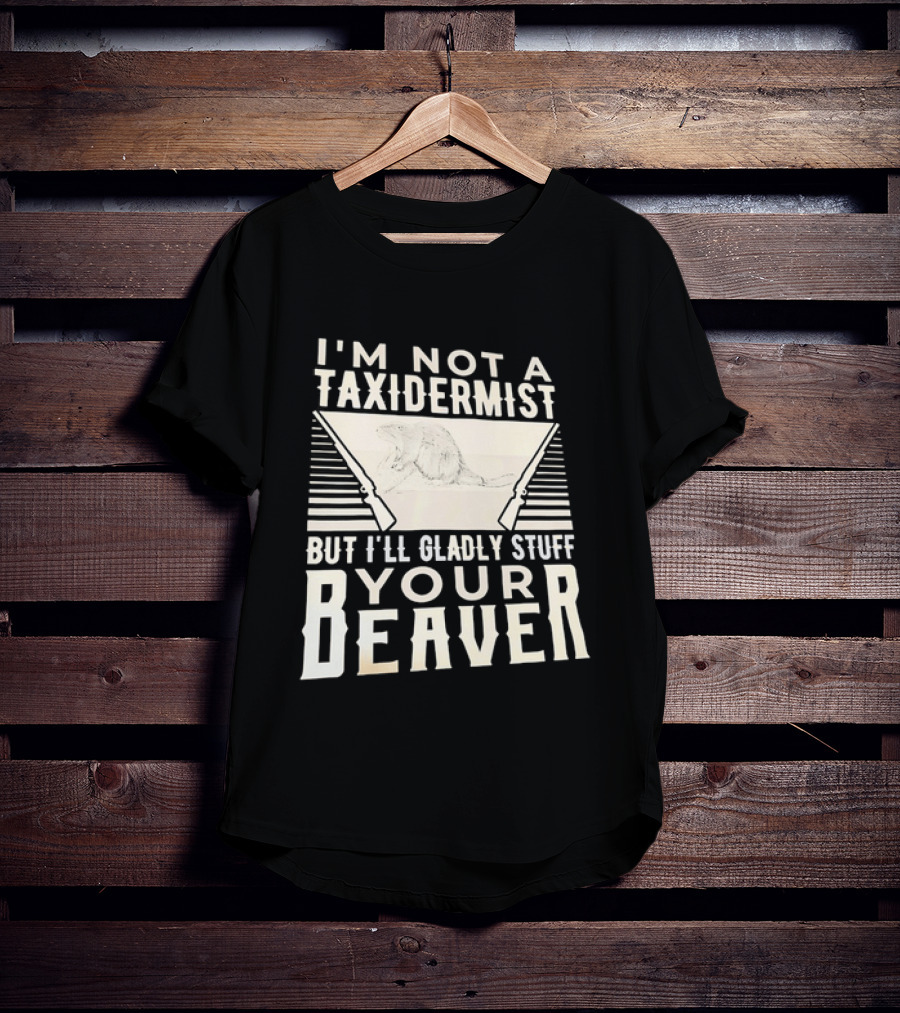 I'm Not A Taxidermist But I'll Gladly Stuff Your T-Shirt