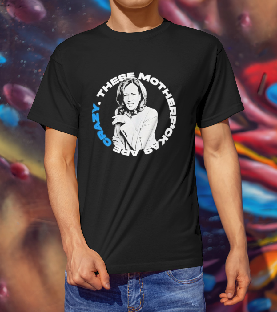 Kamala Harris These Motherf Ckas Are Crazy T-Shirt