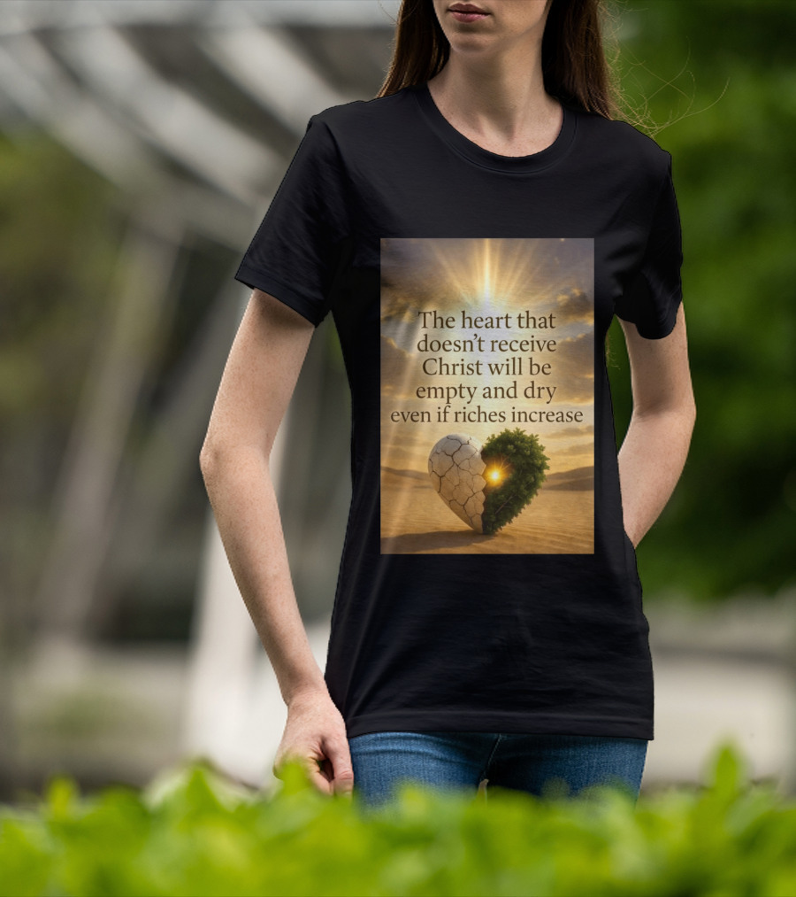 The Heart Doesn't Receive Christ Will Be Empty And Dry Even If Riches Increase Perfect Christian Spiritual Wisdom T-Shirt