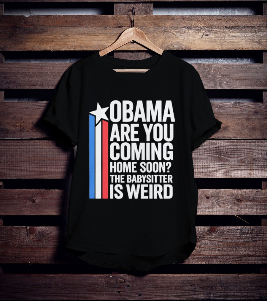Obama Are You Coming Home Soon Star Stripes Babysitter Is Weird T-Shirt