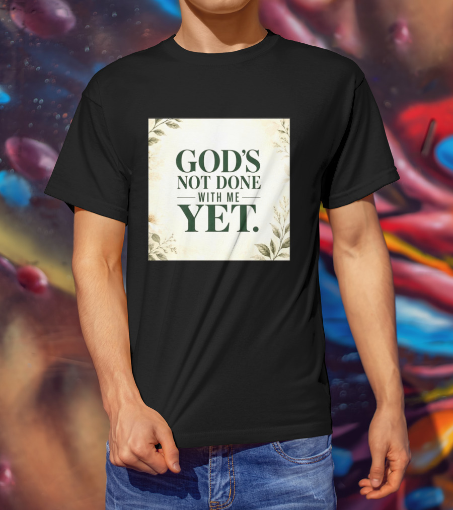 God's Not Done With Me Yet Inspirational Faith Encouragement Christian Message T-Shirt