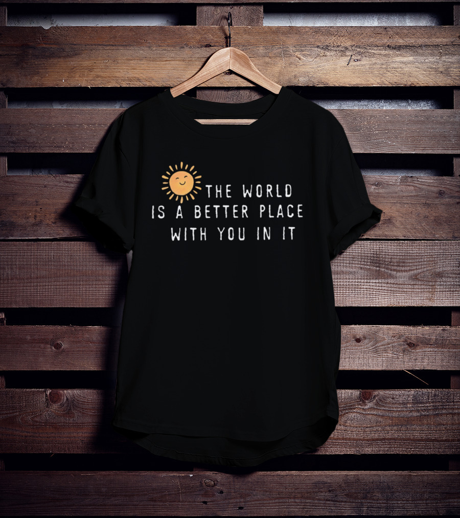The World Is A Better Place With You In It Sun T-Shirt