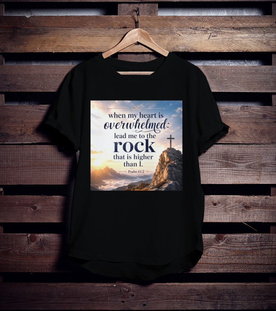 When My Heart Is Overwhelmed Lead Me To The Rock That Is Higher Than I Psalm 61:2 T-Shirt