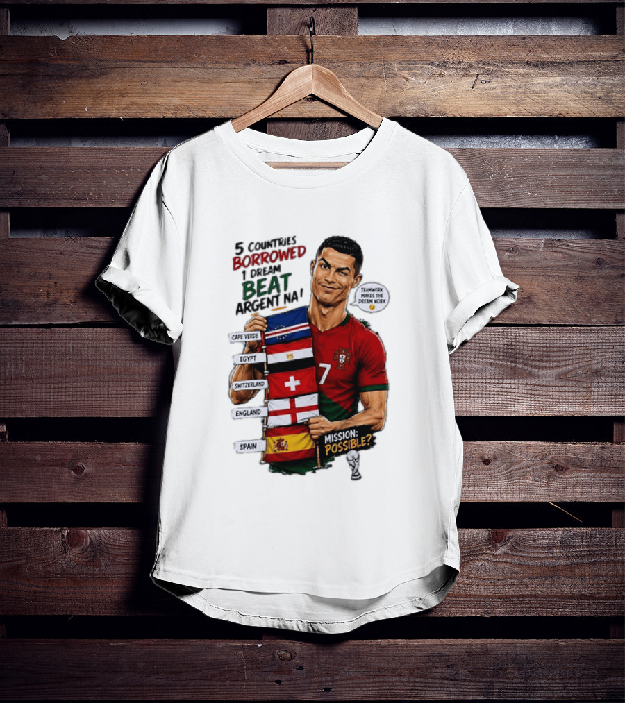 Cristiano Ronaldo 5 Countries Borrowed Beat Argentina Mission Possible Teamwork Makes The Dream Work T-Shirt