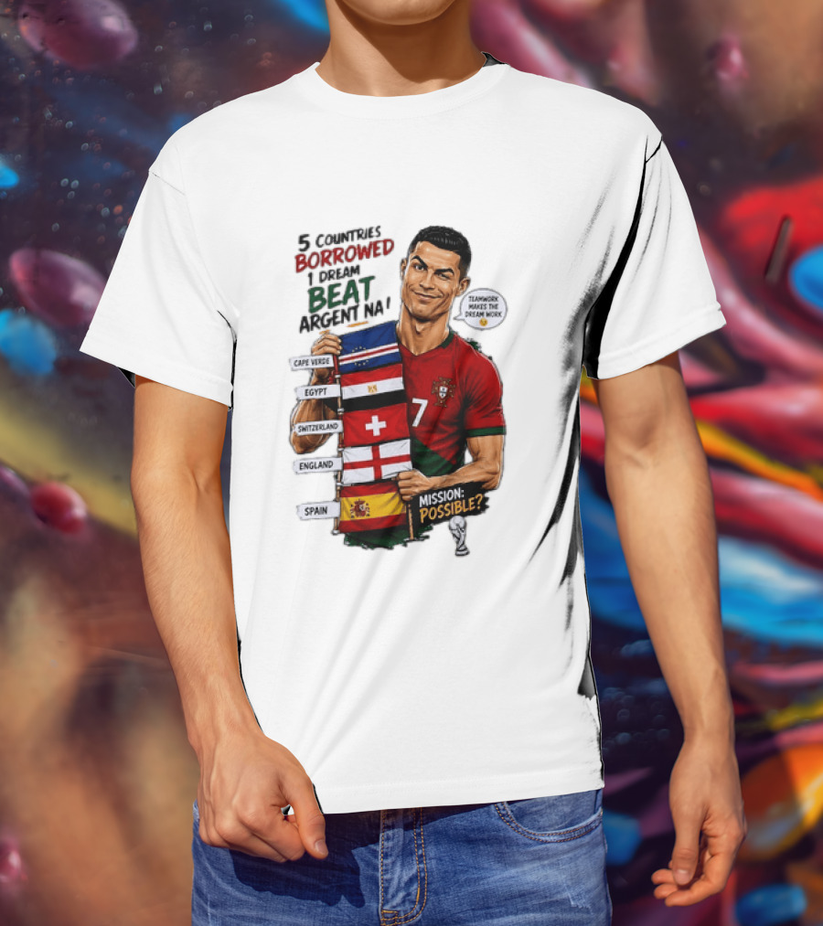 Cristiano Ronaldo 5 Countries Borrowed Beat Argentina Mission Possible Teamwork Makes The Dream Work T-Shirt