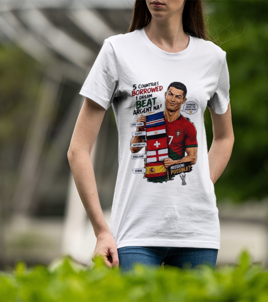 Cristiano Ronaldo 5 Countries Borrowed Beat Argentina Mission Possible Teamwork Makes The Dream Work T-Shirt