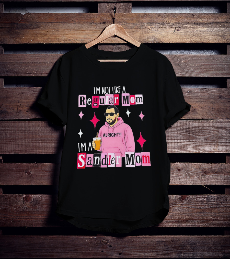I'm Not Like A Regular Mom I'm A Sandler Mom Alright Fun T-Shirt