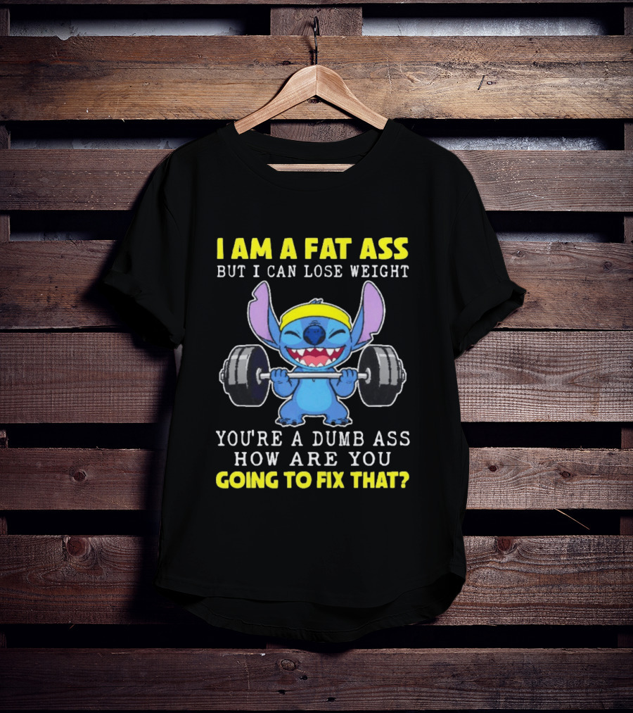 I Am A Fat Ass But I Can Lose Weight You're A Dumb Ass How Are You Going To Fix That Stitch Lifting Weights T-Shirt