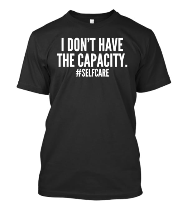 I Don't Have The Capacity Selfcare Hashtag Self Care Message T-Shirt