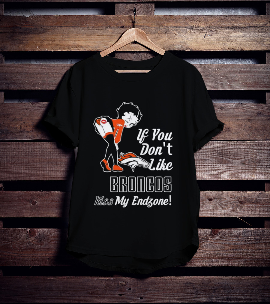 If You Don't Like Broncos Kiss My Endzone Football Fan T-Shirt