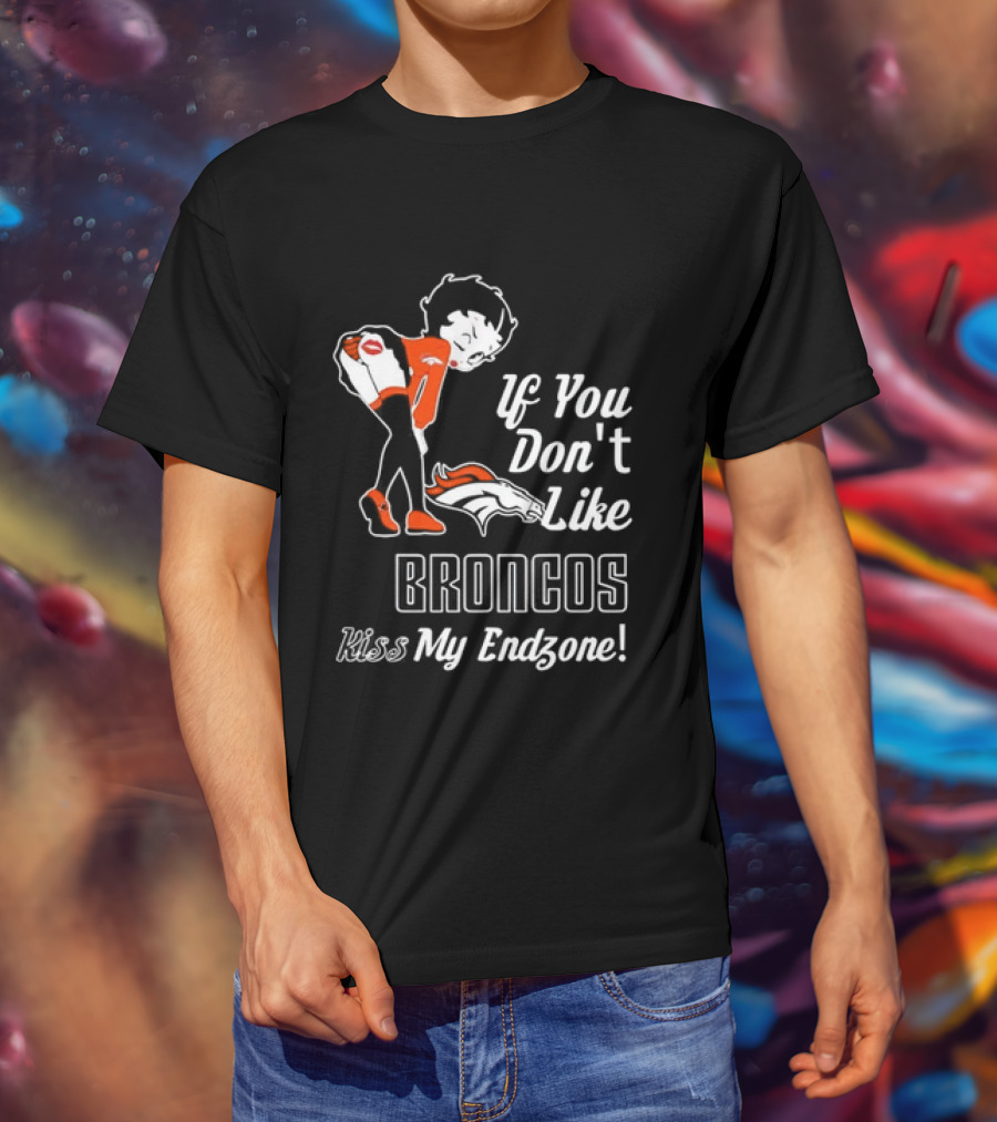 If You Don't Like Broncos Kiss My Endzone Football Fan T-Shirt