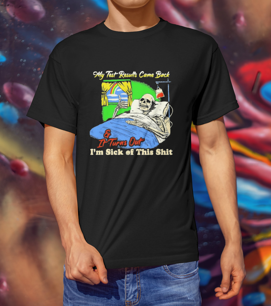 My Test Results Came Back And It Turns Out I'm Sick Of This Shit Skeleton Rainbow Hospital Bed T-Shirt