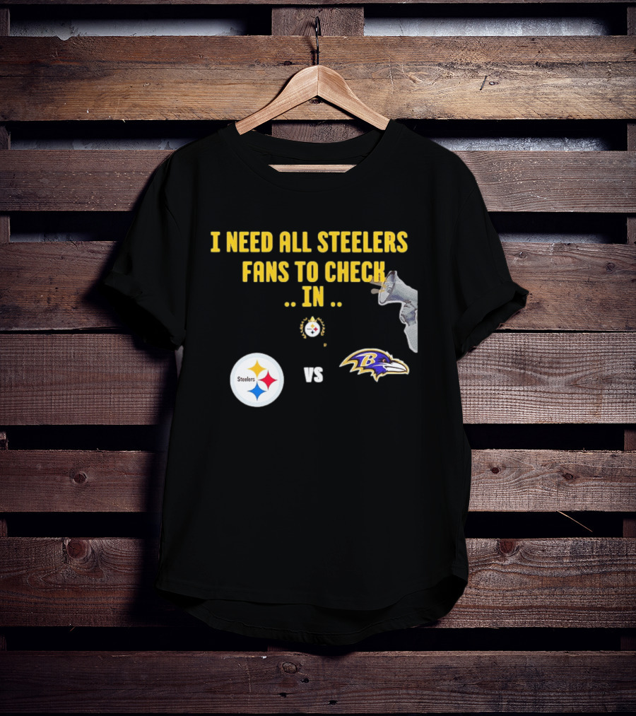 I Need All Steelers Fans To Check In Pittsburgh Steelers Vs Baltimore Ravens T-Shirt