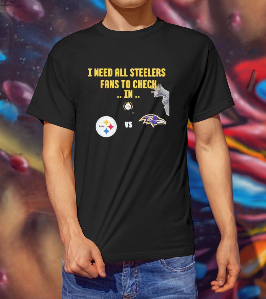 I Need All Steelers Fans To Check In Pittsburgh Steelers Vs Baltimore Ravens T-Shirt