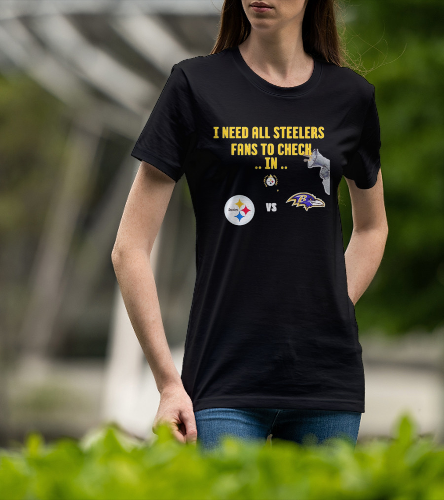 I Need All Steelers Fans To Check In Pittsburgh Steelers Vs Baltimore Ravens T-Shirt