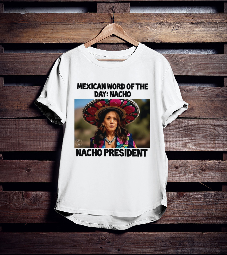 Mexican Word Of The Day Nacho Nacho President T-Shirt