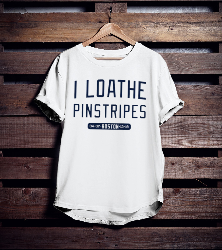 I Loathe Pinstripes Boston Red Sox Fan T-Shirt
