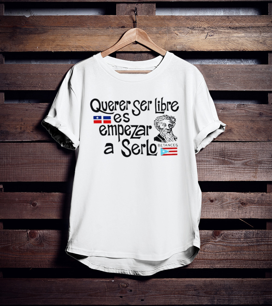 Querer Ser Libre Es Empezar A Serlo Betances Puerto Rico Flag T-Shirt