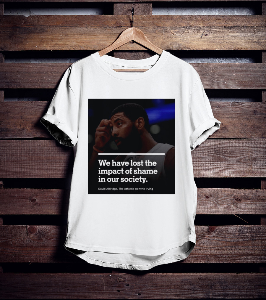 David Aldridge The Athletic On Kyrie Irving We Have Lost The Impact Of Shame In Our Society T-Shirt