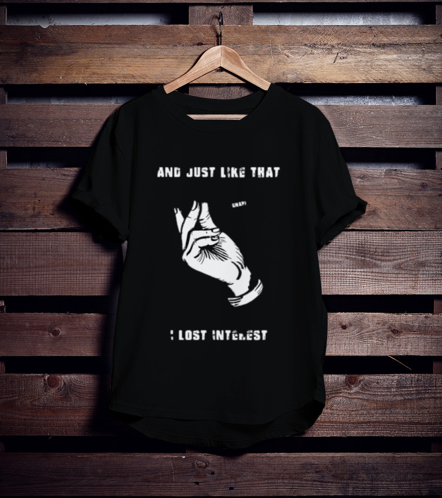 And Just Like That Snap I Lost Interest Hand Gesture T-Shirt