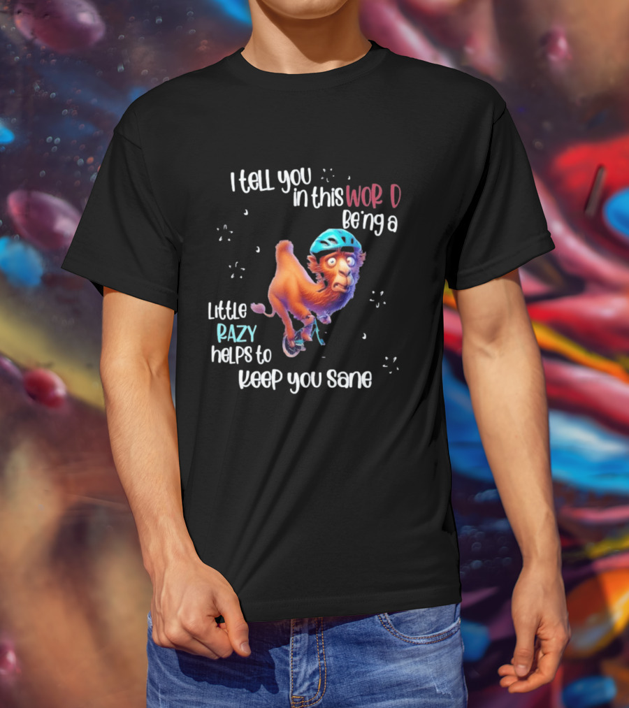 I Tell You In This World Being A Little Crazy Helps To Keep You Sane Funny Camel On Wheels T-Shirt