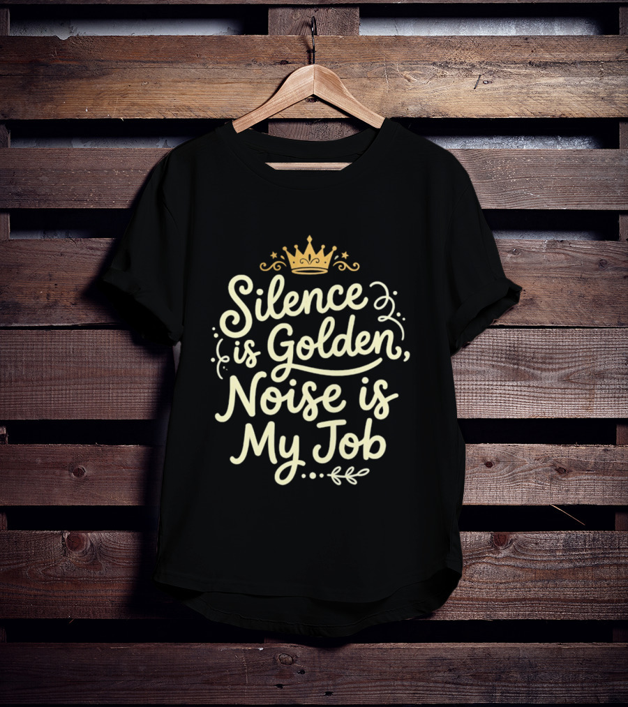 Silence Is Golden Noise Is My Job Sarcastic Saying With Crown T-Shirt