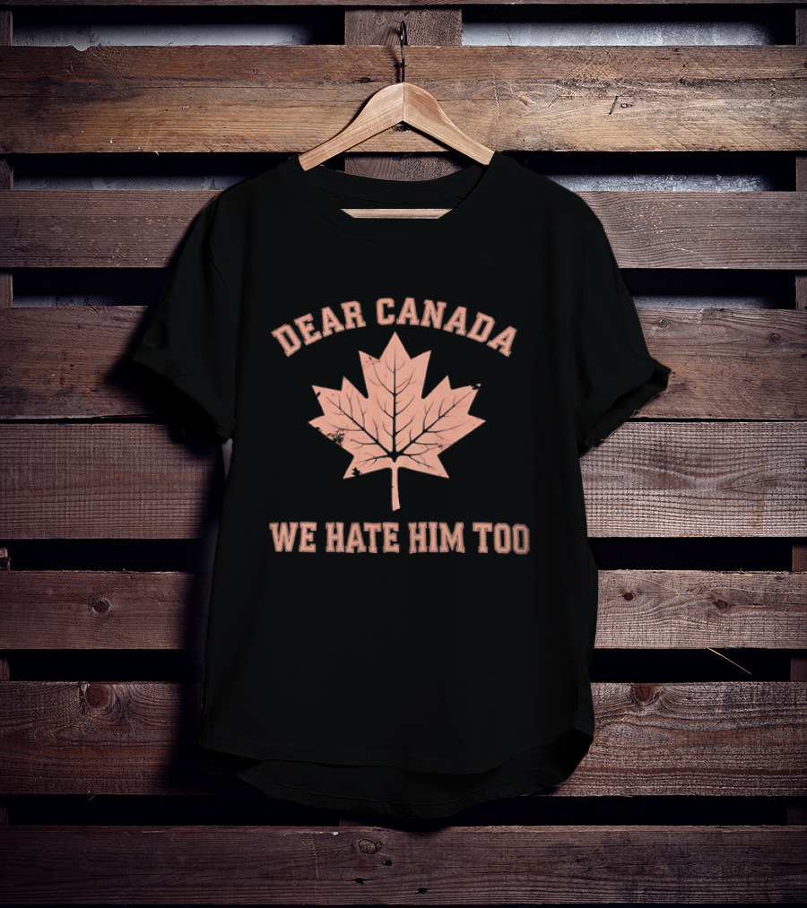 Dear Canada We Hate Him Too Maple Leaf Satire T-Shirt