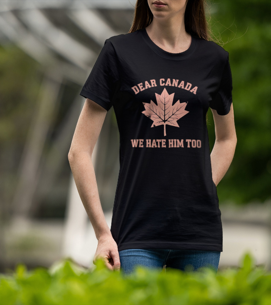 Dear Canada We Hate Him Too Maple Leaf Satire T-Shirt
