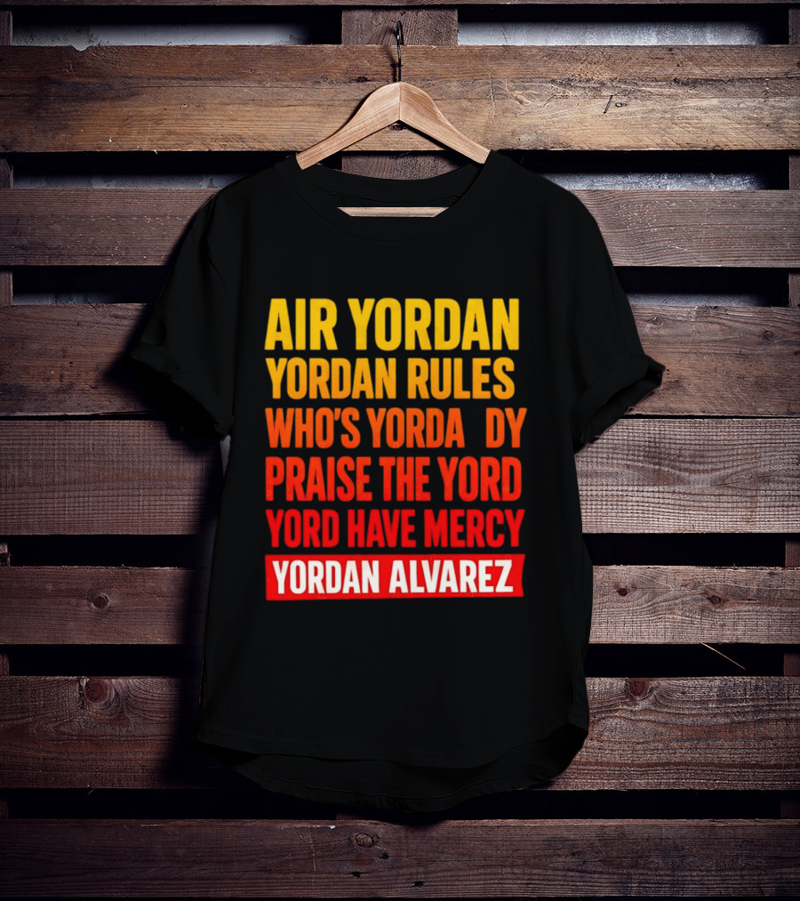 Air Yordan Yordan Rules Who's Yordaddy Praise The Yord Yord Have Mercy Yordan Alvarez T-Shirt