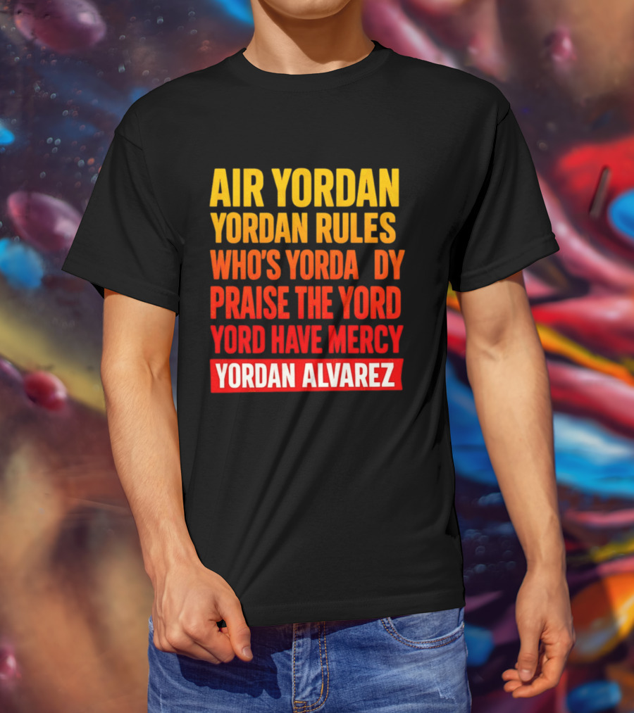Air Yordan Yordan Rules Who's Yordaddy Praise The Yord Yord Have Mercy Yordan Alvarez T-Shirt