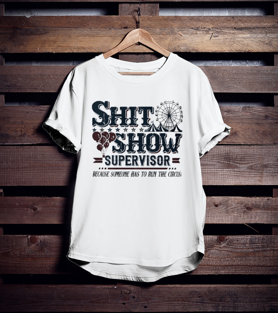 Shit Show Supervisor Because Someone Has To Run The Circus Ferris Wheel And Balloons T-Shirt