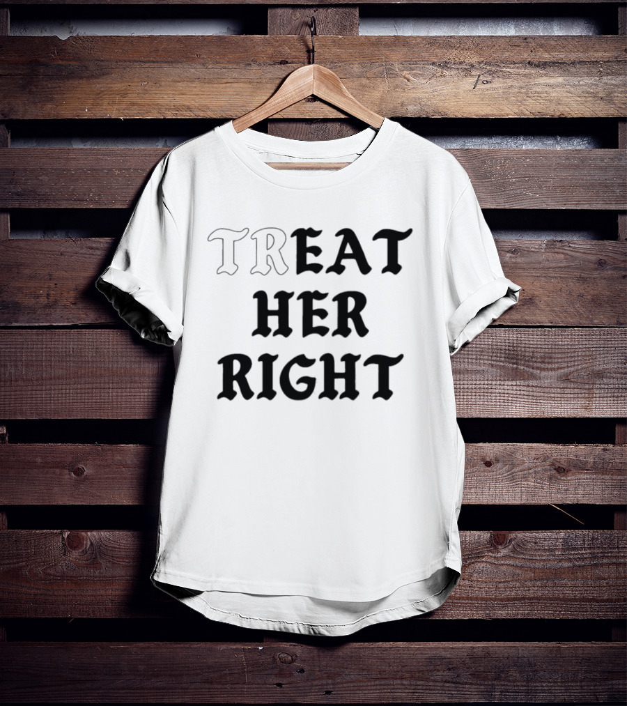 Treat Her Right Relationship Advice T-Shirt