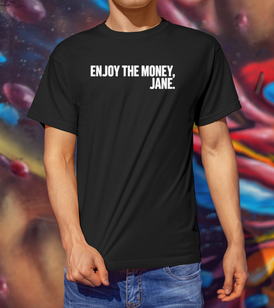 Enjoy The Money Jane Sarcastic Saying T-Shirt