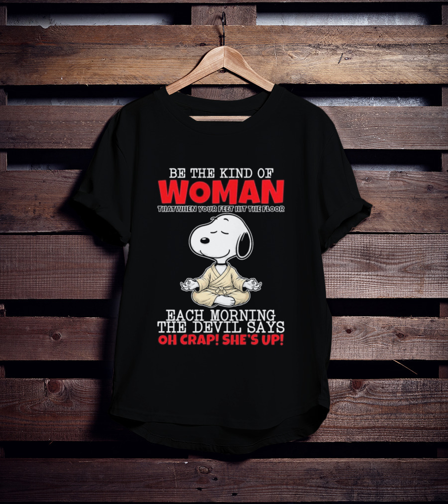 Be The Kind Of Woman Snoopy Each Morning The Devil Says Oh Crap She's Up T-Shirt