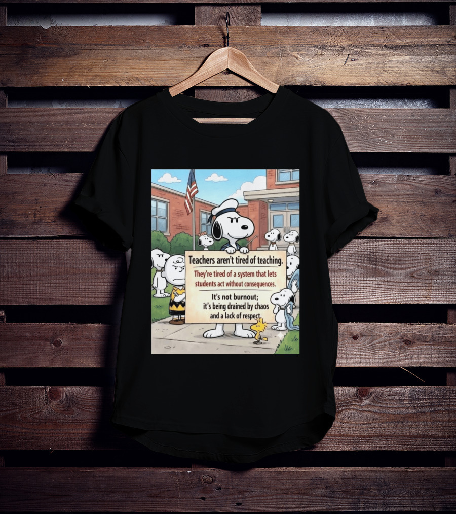 Snoopy Teachers Aren't Tired Of Teaching They're Tired Of A System That Lets Students Act Without Consequences Woodstock Chaos Lack Of Respect T-Shirt