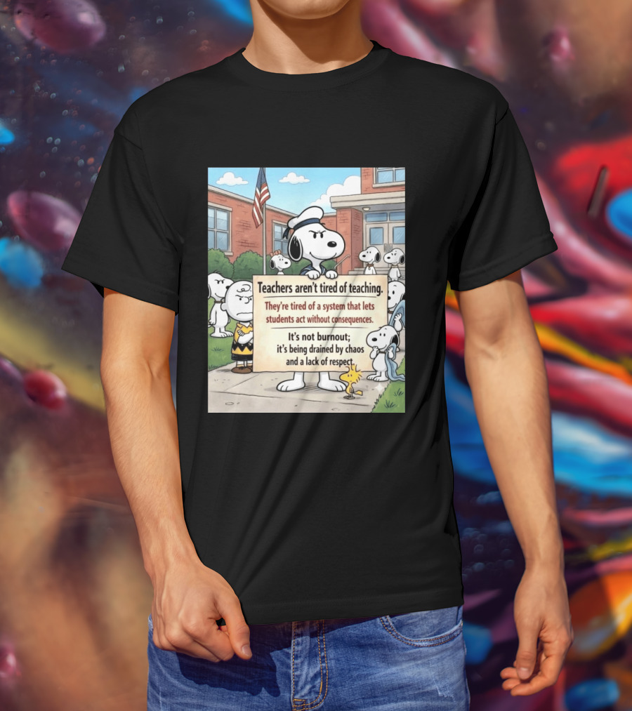 Snoopy Teachers Aren't Tired Of Teaching They're Tired Of A System That Lets Students Act Without Consequences Woodstock Chaos Lack Of Respect T-Shirt