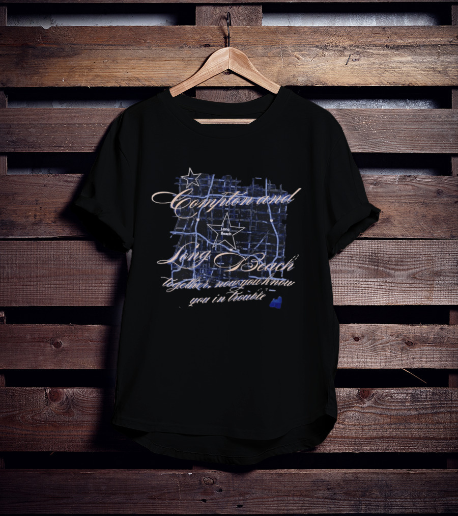Compton And Long Beach Together Now You Know You In Trouble Map T-Shirt