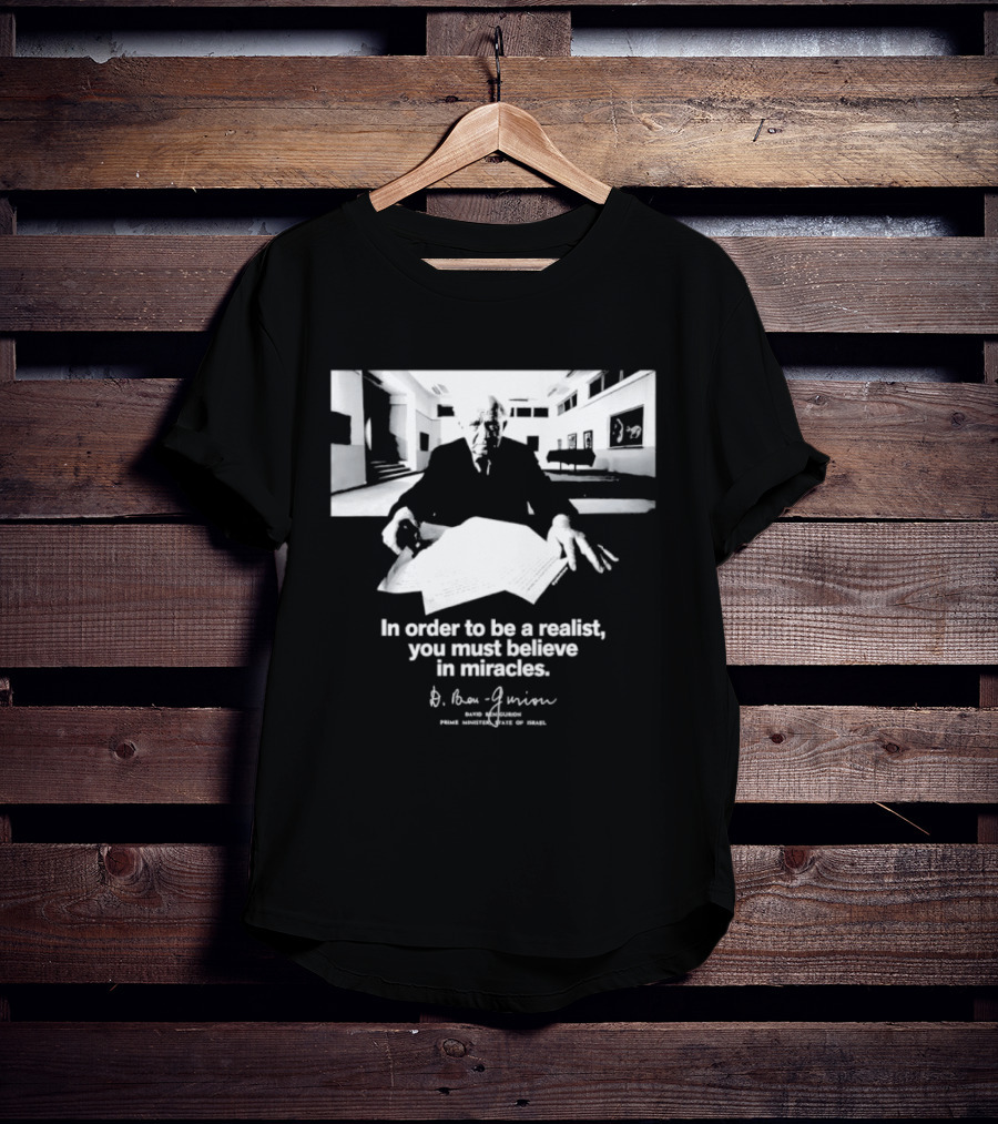 David Ben Gurion Quote In Order To Be A Realist You Must Believe In Miracles T-Shirt