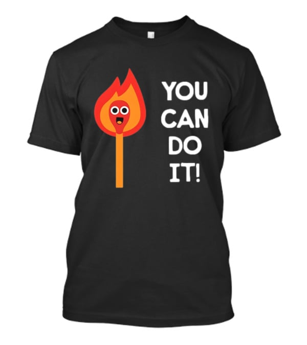 You Can Do It Matchstick Motivation Encouragement Burn Bright T-Shirt