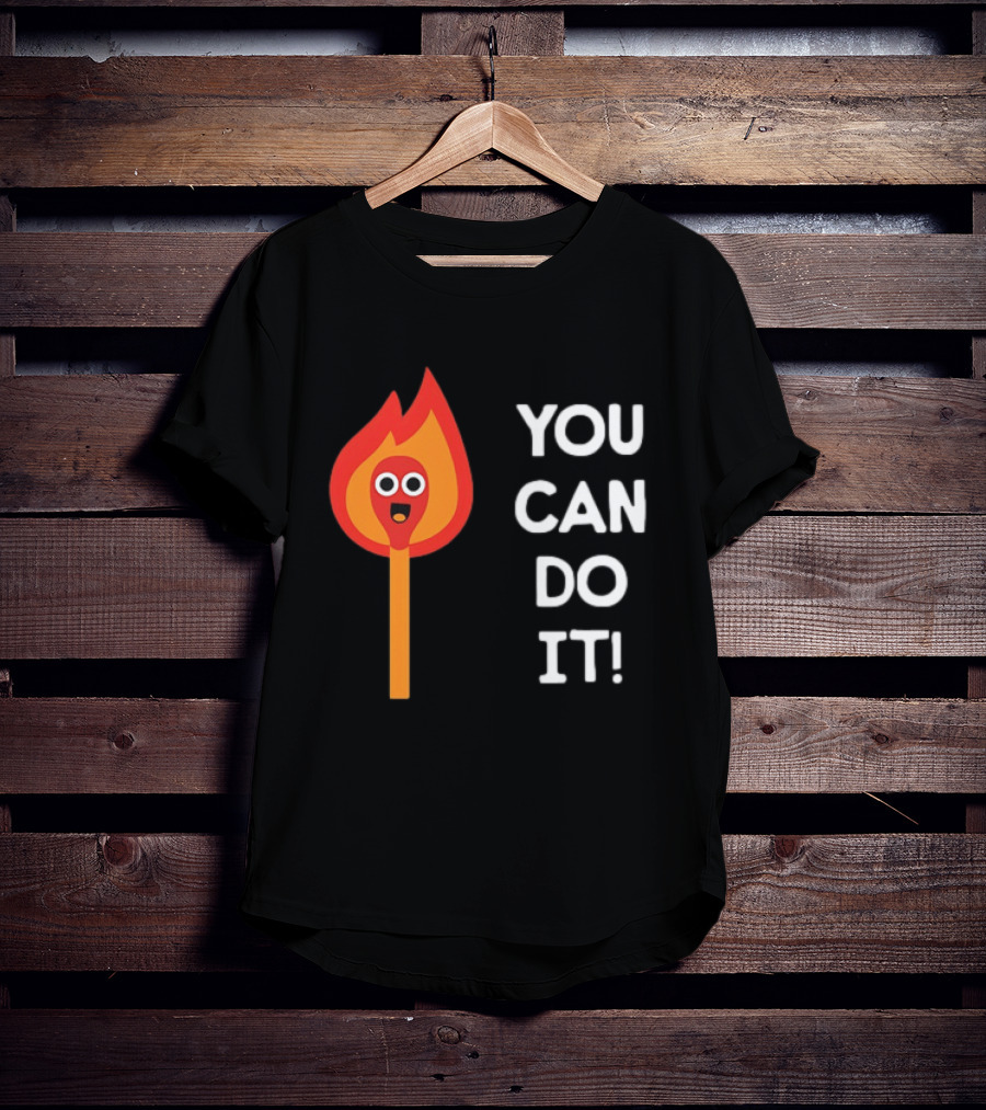 You Can Do It Matchstick Motivation Encouragement Burn Bright T-Shirt