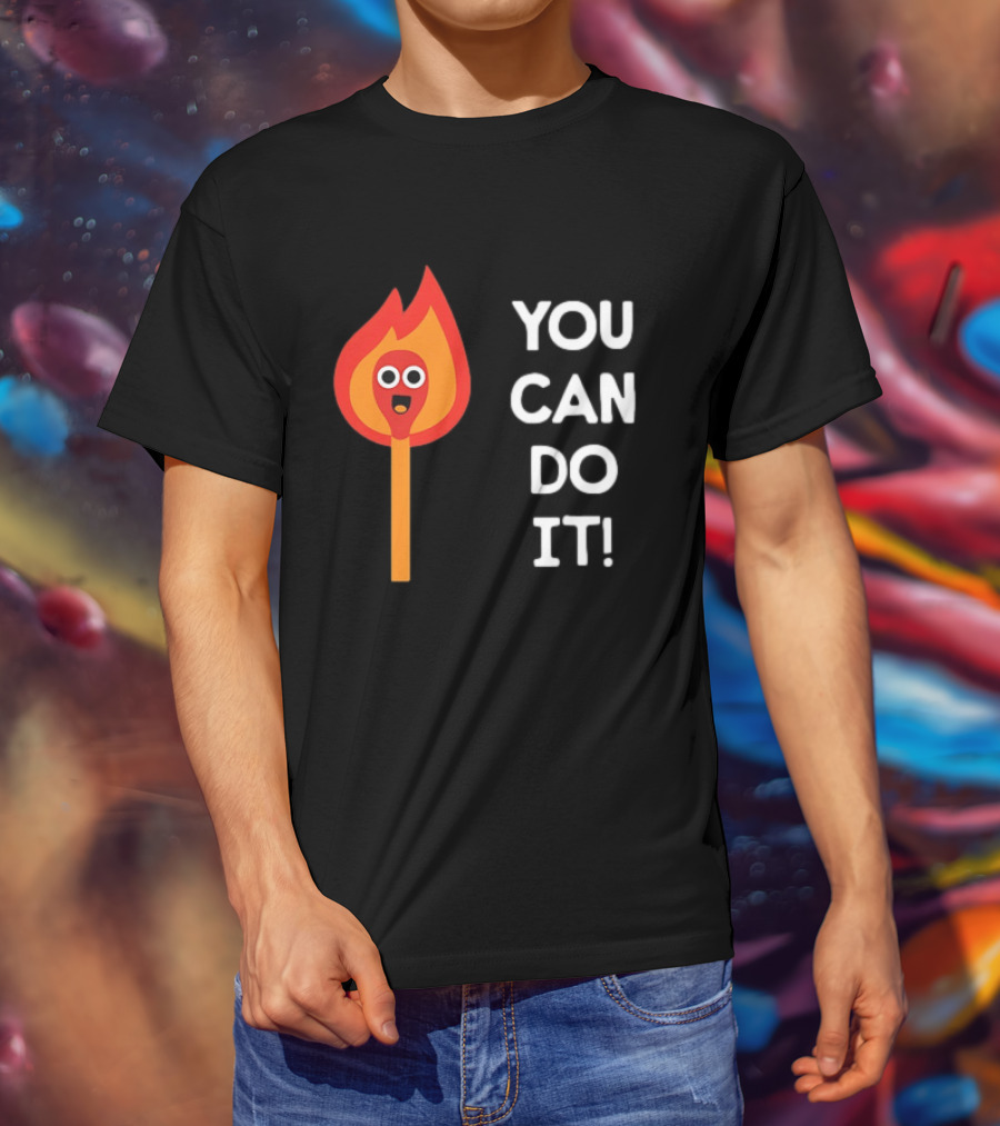 You Can Do It Matchstick Motivation Encouragement Burn Bright T-Shirt