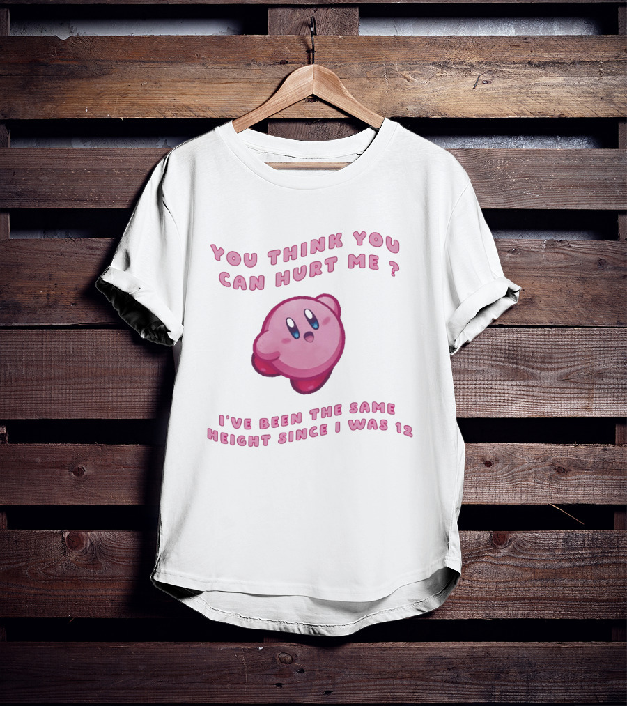 Kirby You Think You Can Hurt Me I've Been The Same Height Since I Was 12 T-Shirt