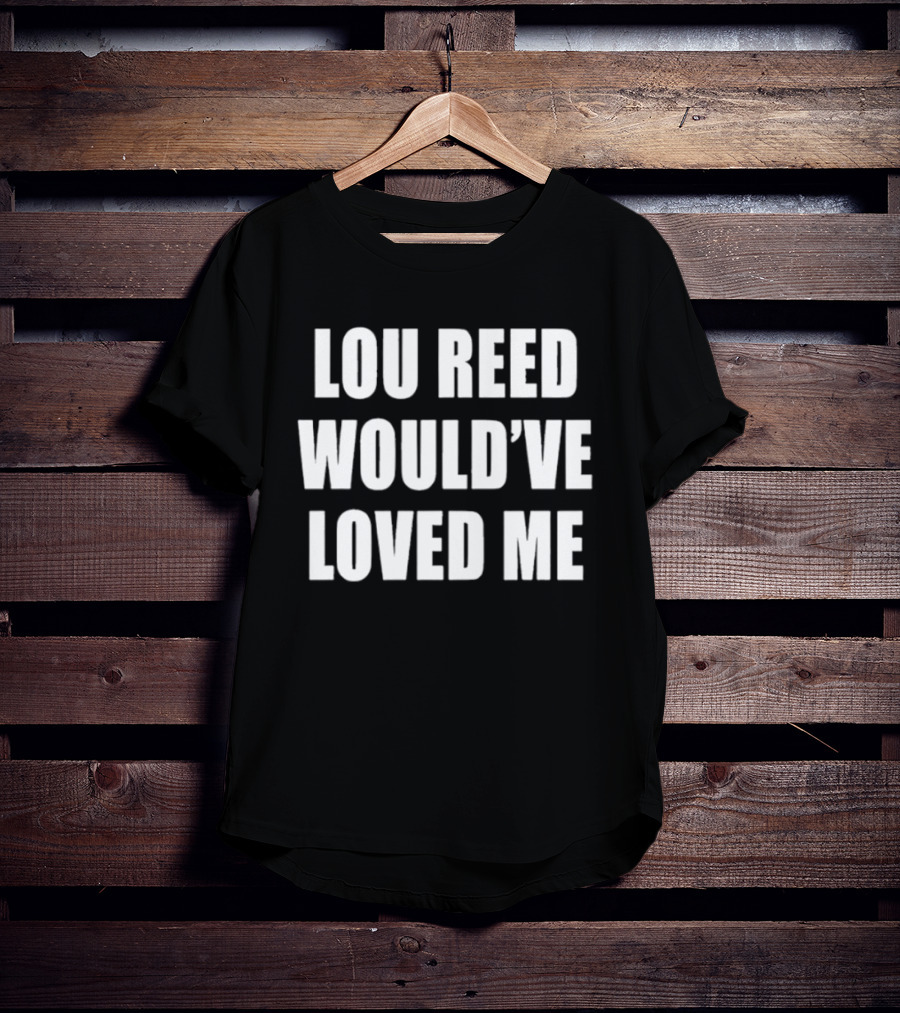 Lou Reed Would've Loved Me Velvet Underground T-Shirt