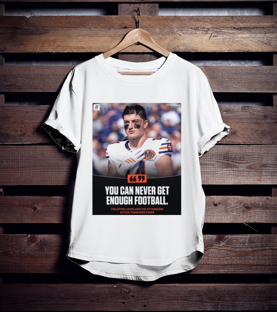 You Can Never Get Enough Football Colston Loveland On Attending Extra Team Meetings MH GSH T-Shirt