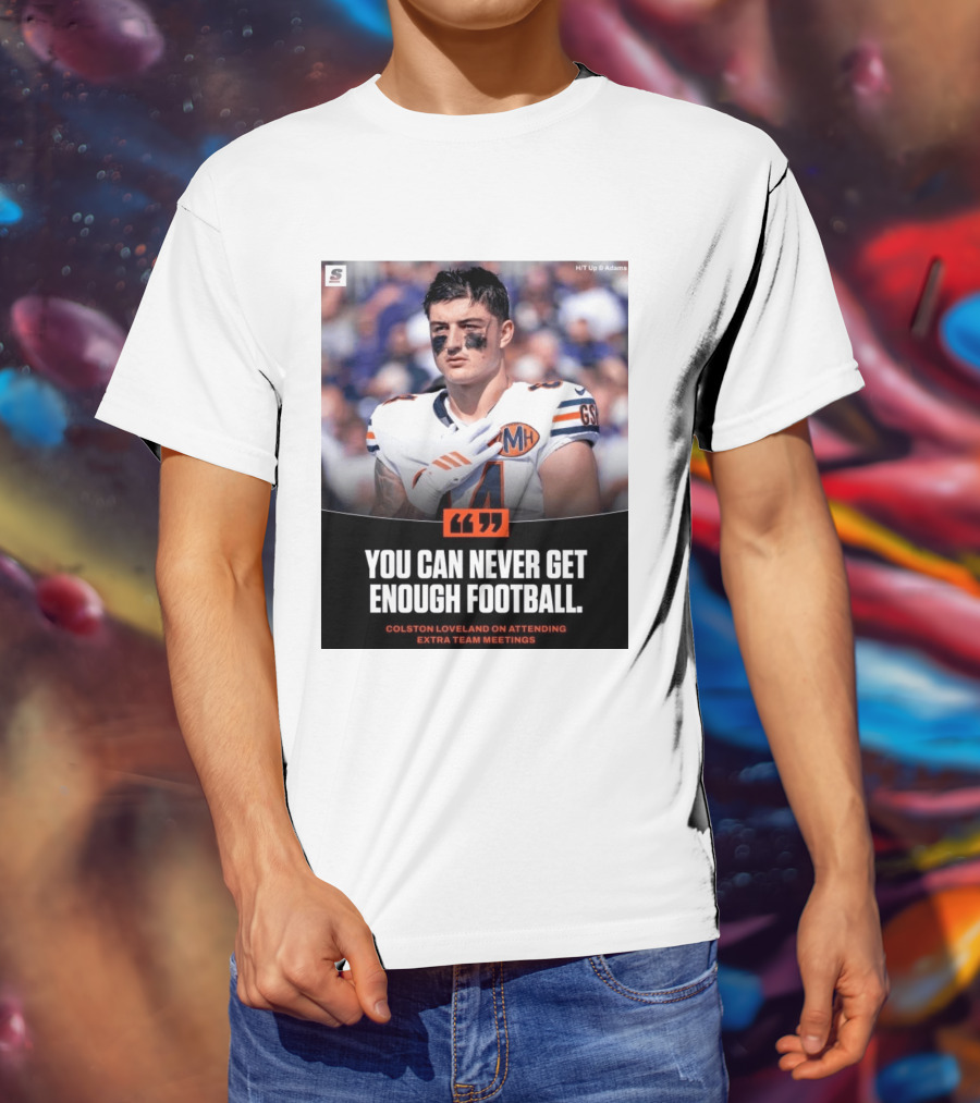 You Can Never Get Enough Football Colston Loveland On Attending Extra Team Meetings MH GSH T-Shirt