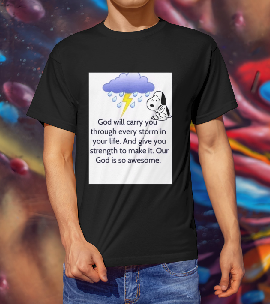 Snoopy God Will Carry You Through Every Storm Give You Strength Our God Is So Awesome T-Shirt