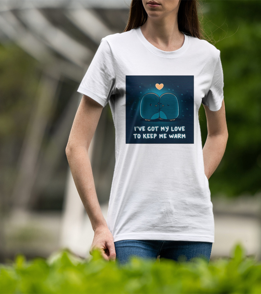 I've Got My Love To Keep Me Warm Heartwarming Penguin Cuddle T-Shirt