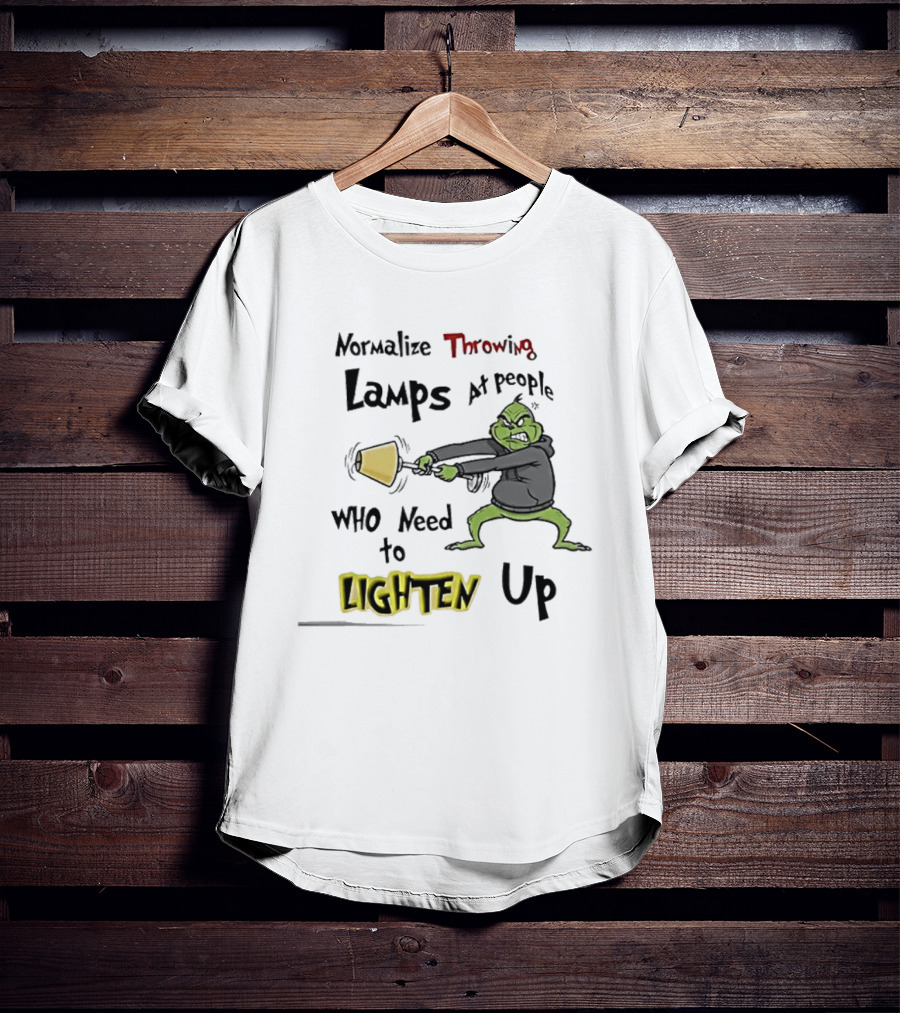 Normalize Throwing Lamps At People Who Need To Lighten Up Grinch Mood T-Shirt