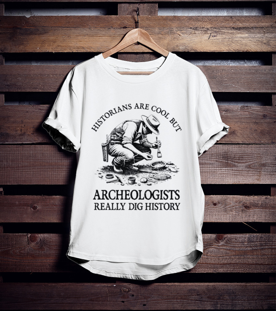 Historians Are Cool But Archeologists Really Dig History T-Shirt